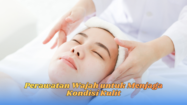 Perawatan Wajah untuk Menjaga Kondisi Kulit