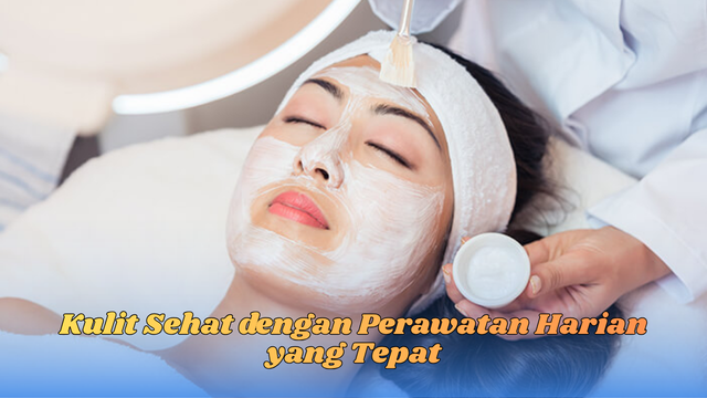Kulit Sehat dengan Perawatan Harian yang Tepat