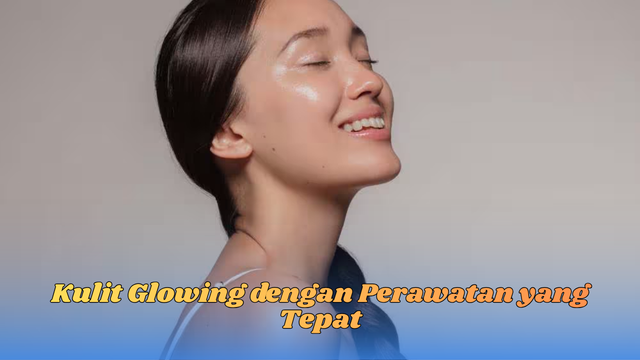 Kulit Glowing dengan Perawatan yang Tepat